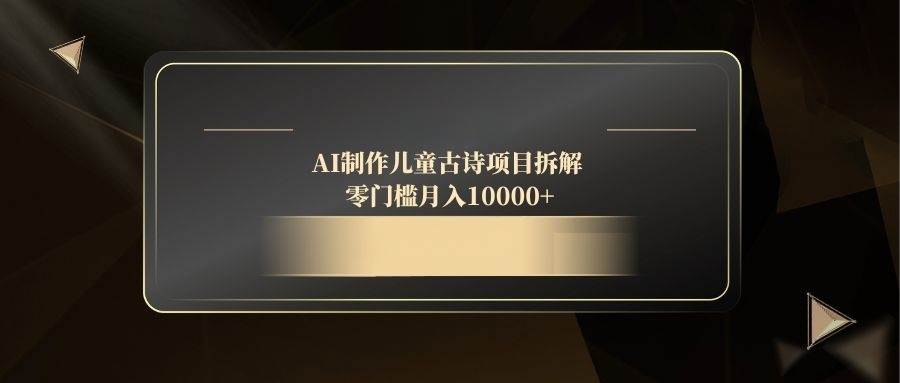 （14677期）AI制作儿童古诗项目拆解，零门槛月入10000+-志拓网创