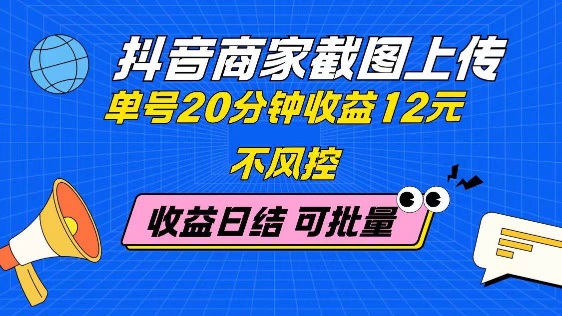 （14682期）抖音商家截图上传 单号20分钟收益12元 不风控 批量无限做 收益日结-志拓网创