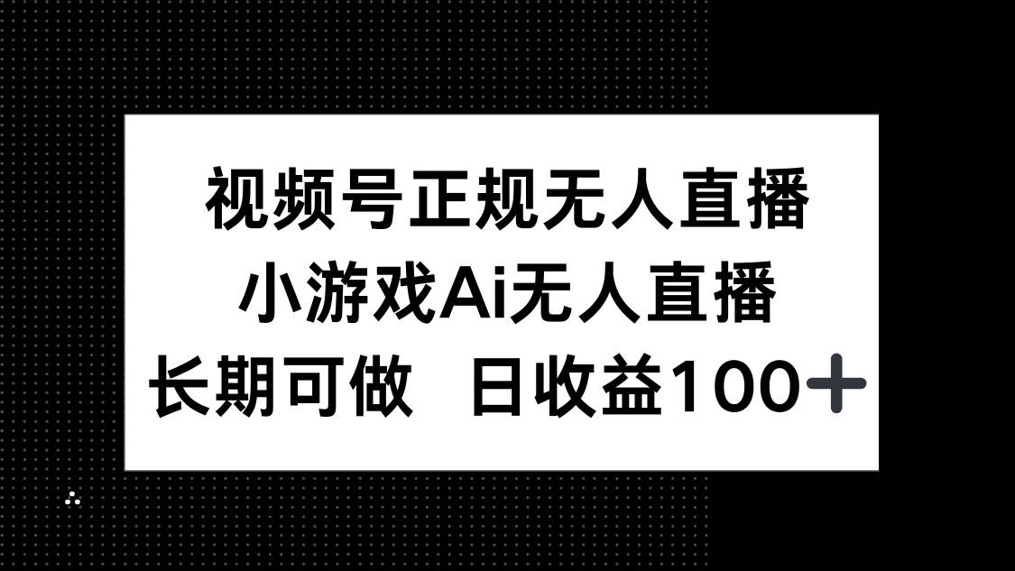 （14670期）视频号正规无人直播，小游戏AI无人直播，长期可做，日收益100+-志拓网创