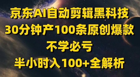 京东AI自动剪辑黑科技，30分钟产100条原创爆款，不学必亏！半小时入100+全解析-志拓网创