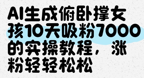 AI生成俯卧撑女孩，10天吸粉7000的实操教程，涨粉轻轻松松-志拓网创