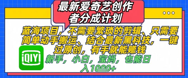 最新爱奇艺创作者分成计划，不需要繁琐的剪辑，只需要简单动手搬运，一键过原创，有手就能做-志拓网创