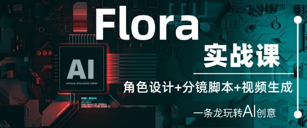 Flora实战课：角色设计+分镜脚本+视频生成，一条龙玩转AI创意-志拓网创