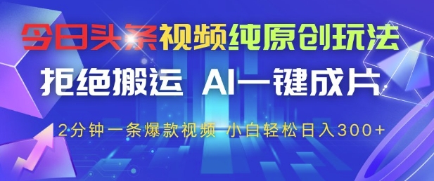 今日头条视频纯原创玩法，拒绝搬运，AI一键成片， 2分钟一条爆款视频，小白也能轻松日入3张+【揭秘】-志拓网创