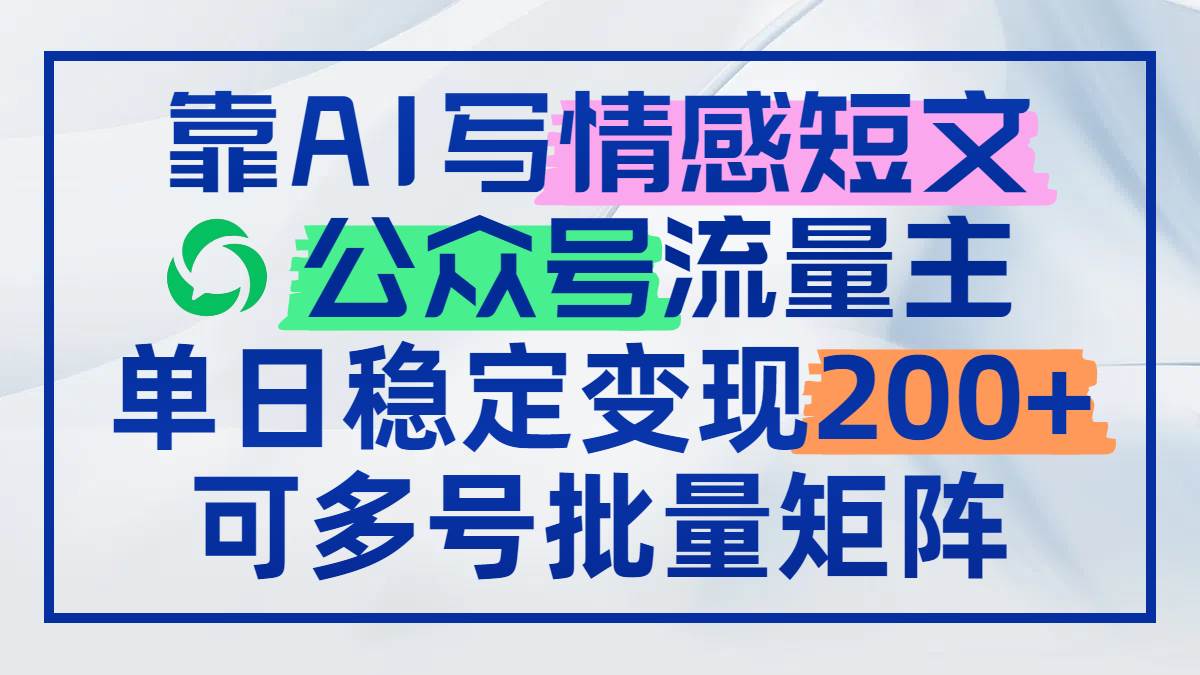 （14712期）靠AI写情感短文，公众号流量主日赚200+，可多号批量矩阵-志拓网创