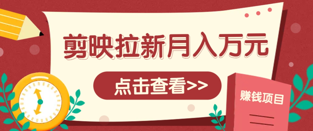 剪映拉新推广项目，5个粉丝就能操作，月入1w+超详细攻略！【附入口】-志拓网创