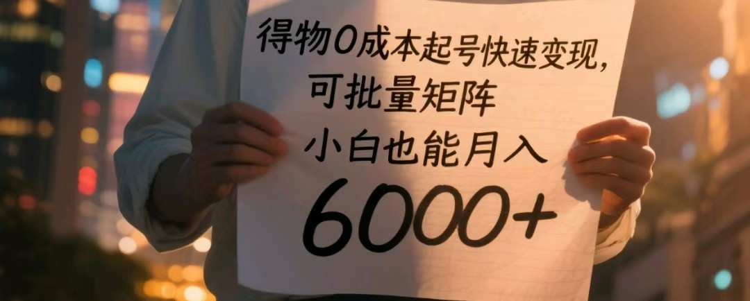 得物0成本起号快速变现，可批量矩阵，小白也能月入6000+-志拓网创
