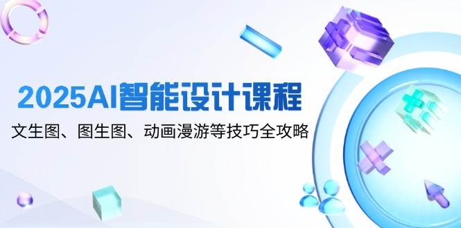 2025AI智能设计课程，文生图、图生图、动画漫游等技巧全攻略-志拓网创