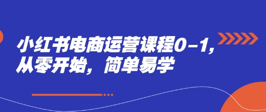 小红书电商运营课程0-1，从零开始，简单易学-志拓网创