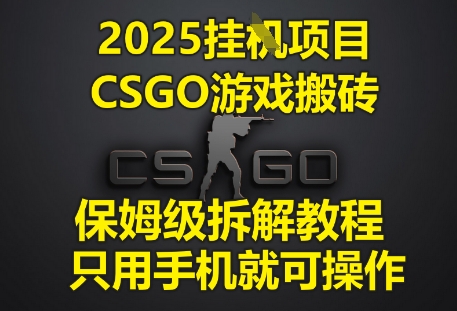 2025挂G项目，CSGO游戏搬砖，保姆级拆解教程，只用手机就可操作【揭秘】-志拓网创