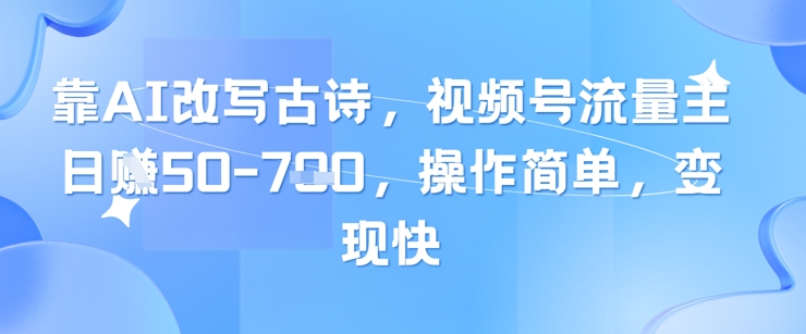 靠AI改写古诗，视频号流量主日入几张，操作简单，变现快-志拓网创
