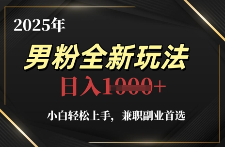 2025年男粉全新玩法，小白轻松上手，兼职副业首选，轻轻松松日入1k+-志拓网创