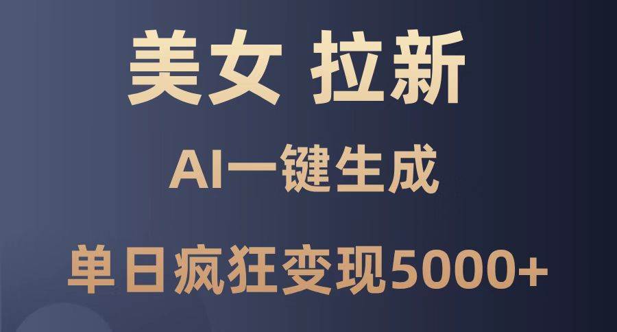 （14722期）美女暴力拉新，通过AI一键生成，单日疯狂变现5000+，纯小白一学就会！-志拓网创