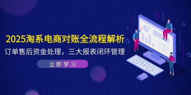（14717期）2025淘系电商对账全流程解析，订单售后资金处理，三大报表闭环管理-志拓网创