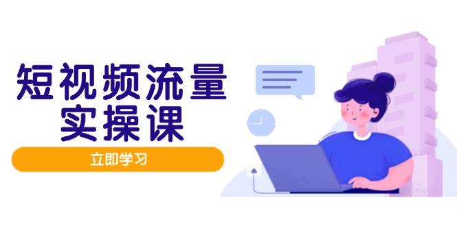 短视频流量实战班，人设打造内容优化，矩阵投放管控有序，助力流量变现路-志拓网创