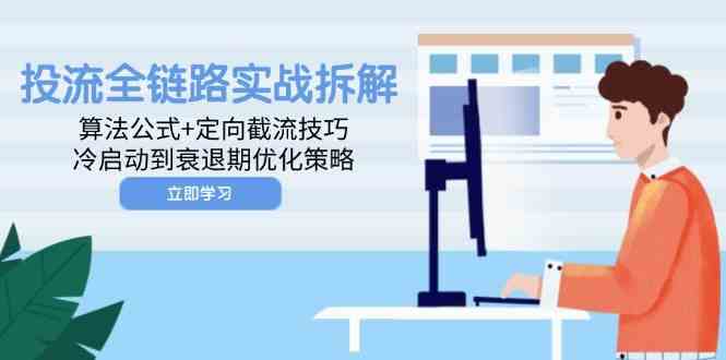 投流全链路实战拆解：算法公式+定向截流技巧，冷启动到衰退期优化策略-志拓网创