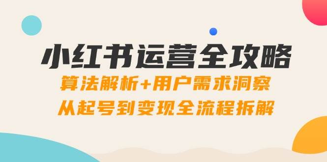 小红书运营全攻略：算法解析+用户需求洞察，从起号到变现全流程拆解-志拓网创