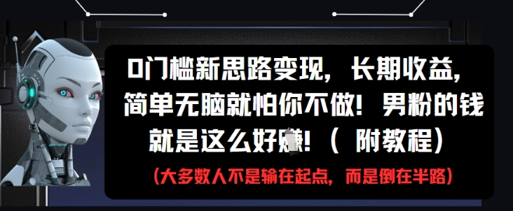 0门槛新思路变现，长期收益，简单无脑就怕你不做，男粉的钱就是这么好挣(附教程)-志拓网创