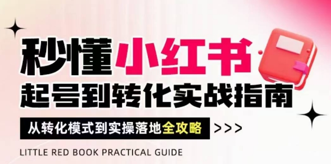 秒懂小红书-起号到转化实战指南，​从转化模式到实操落地全攻略，让你破解流量玄学，做得有结果-志拓网创