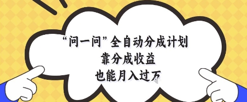 问一问全自动分成计划，靠分成收益也能月入过1W【揭秘】-志拓网创