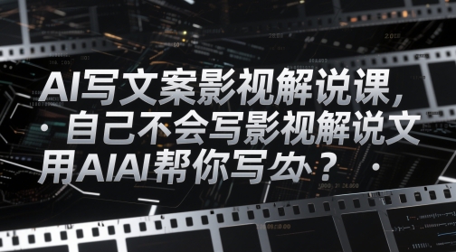 AI写文案影视解说课，自己不会写影视解说文案怎么办？用AI帮你写-志拓网创