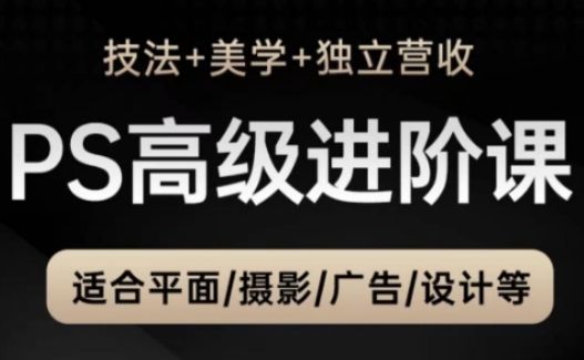 PS高级后期进阶课（技法+美学+独立营收），适合平面摄影广告设计等-志拓网创