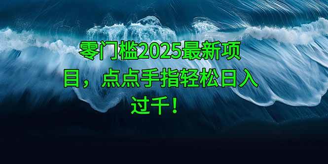 （14744期）零门槛2025最新项目，点点手指轻松日入过千！-志拓网创