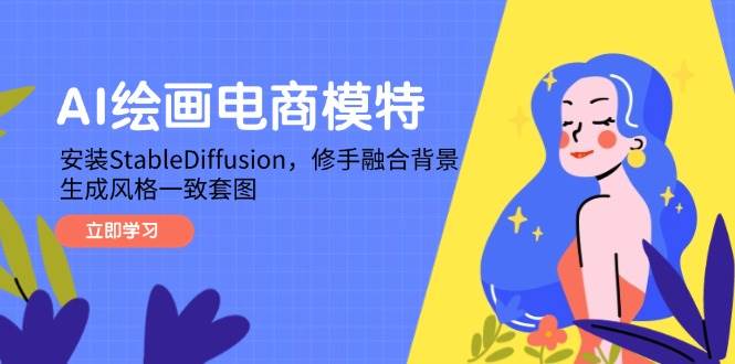 （14741期）AI绘画电商模特，安装StableDiffusion，修手融合背景，生成风格一致套图-志拓网创