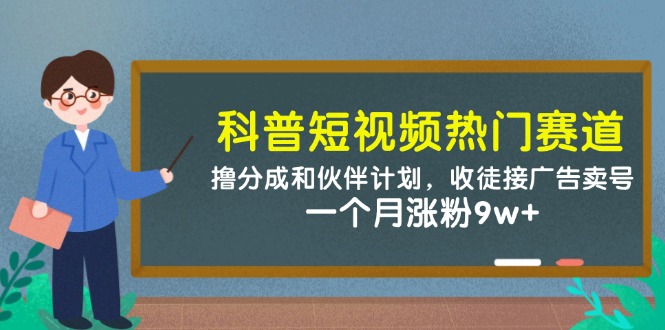 科普短视频热门赛道：撸分成和伙伴计划，收徒接广告卖号，一个月涨粉9w+-志拓网创