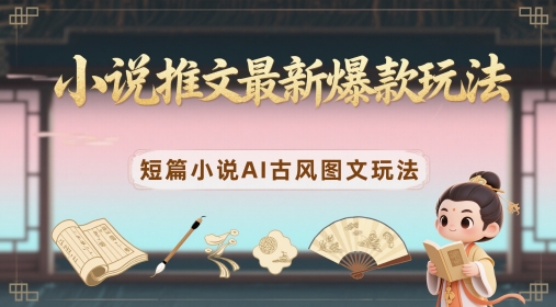 小说推文最新爆款玩法，短篇小说AI古风图文玩法-志拓网创