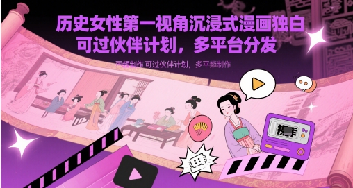 历史女性第一视角沉浸式漫画独白解说视频制作，可过伙伴计划，多平台分发-志拓网创