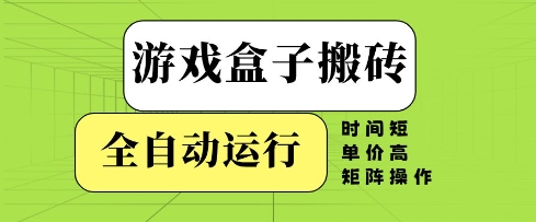 游戏盒子搬砖，全自动运行，无需人工，时间短、单价高、矩阵操作【揭秘】-志拓网创
