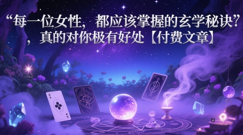 每一位女性，都应该掌握的玄学秘诀 ，真的对你极有好处【付费文章】-志拓网创