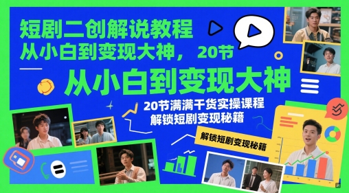 短剧二创解说教程，从小白到变现大神，20节满满干货实操课程，解锁短剧变现秘籍-志拓网创