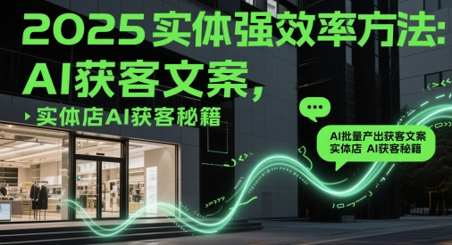 2025实体强效率方法：AI批量产出获客文案，实体店AI获客秘籍-志拓网创