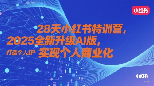 28天小红书特训营，2025全新升级AI版，打造个人IP，实现个人商业化-志拓网创