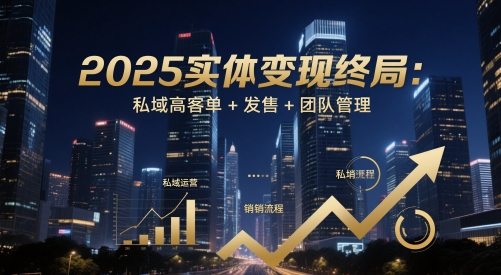 2025实体变现终局：私域高客单+发售+团队管理-志拓网创
