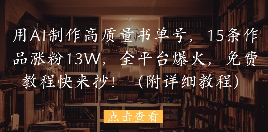 用AI制作高质量书单号，15条作品涨粉13W，全平台爆火，免费教程快来抄(附详细教程)-志拓网创