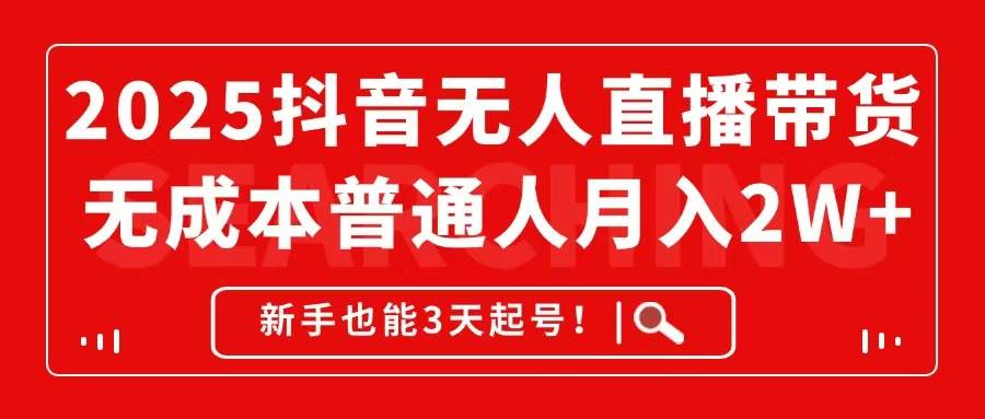 （14757期）2025抖音无人直播带货，无成本月入2W+，新手也能3天起号！-志拓网创