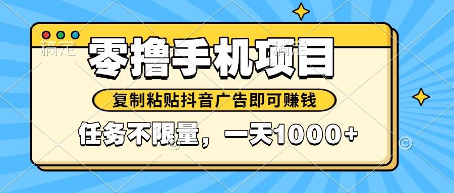 （14752期）2025年最新手机零撸小项目，复制粘贴抖音广告即可赚钱，平台大水，任务…-志拓网创