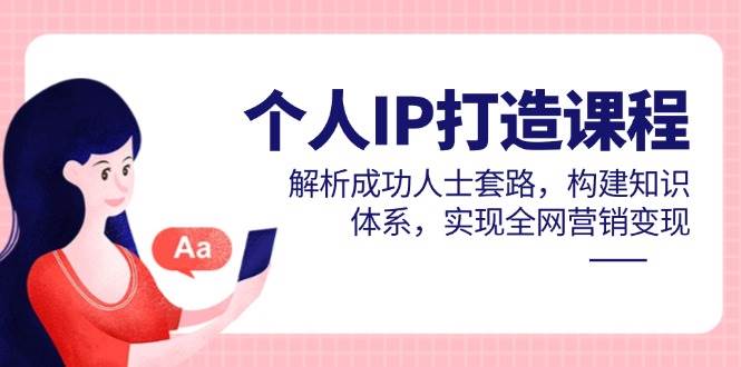 （14777期）个人IP打造课程，解析成功人士套路，构建知识体系，实现全网营销变现-志拓网创