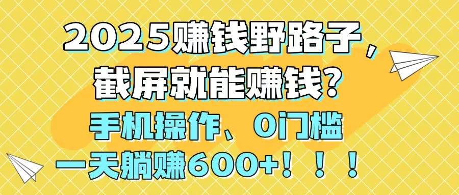 （14771期）2025赚钱野路子，截屏就能赚钱？手机操作0门槛，一天躺赚600+！！！-志拓网创