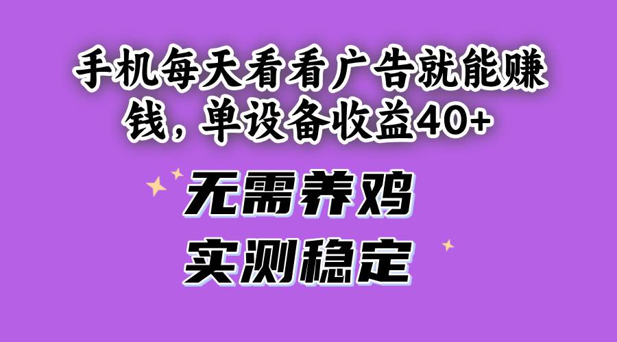 （14767期）手机每天看看广告就能赚钱，单设备收益40+ 无需养鸡，实测稳定-志拓网创