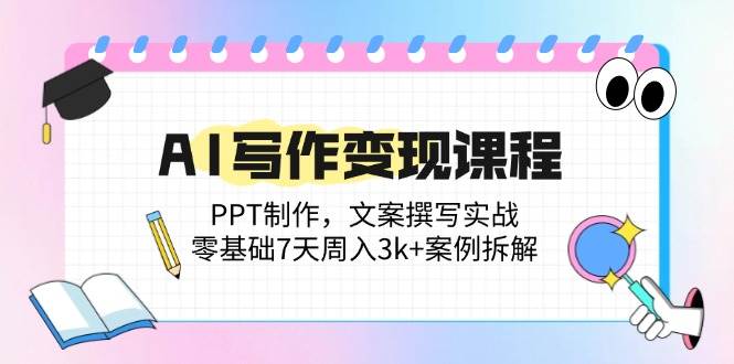（14769期）AI写作变现课程：PPT制作，文案撰写实战，零基础7天周入3k+案例拆解-志拓网创