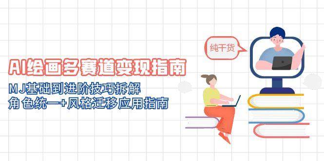 AI绘画多赛道变现指南：MJ基础到进阶技巧拆解，角色统一+风格迁移应用指南-志拓网创