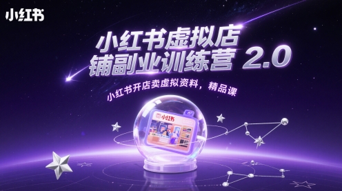 小红书虚拟店铺副业训练营2.0，小红书开店卖虚拟资料，精品课-志拓网创