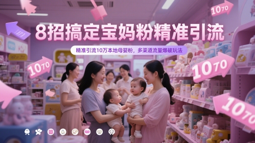 8招搞定宝妈粉精准引流，精准引流10万本地母婴粉，多渠道流量爆破玩法-志拓网创