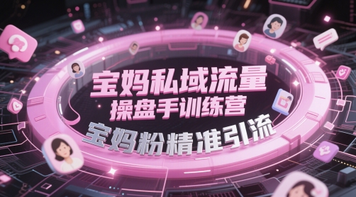 宝妈私域流量操盘手训练营，宝妈粉精准引流-志拓网创
