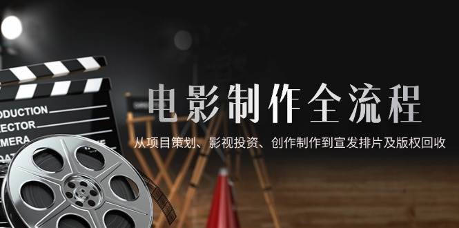 （14800期）电影制作全流程，从项目策划、影视投资、创作制作到宣发排片及版权回收-志拓网创