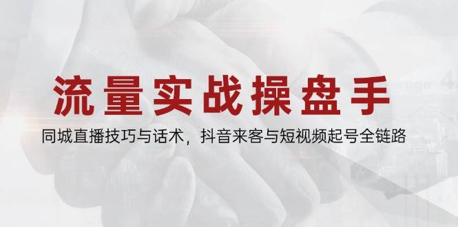 （14801期）流量实战操盘手，同城直播技巧与话术，抖音来客与短视频起号全链路-志拓网创